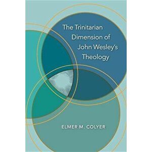 The Trinitarian Dimension of John Wesley's Theology, Paperback - Elmer M. Colyer imagine