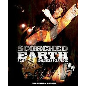 Scorched Earth: A Jason & the Scorchers Scrapbook, Paperback - Rev Keith a. Gordon imagine