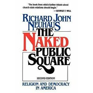 The Naked Public Square: Religion and Democracy in America, Paperback - Richard John Neuhaus imagine