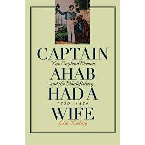 Captain Ahab Had a Wife: New England Women and the Whalefishery, 1720-1870, Paperback - Lisa Norling imagine