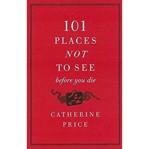101 Places Not to See Before You Die, Paperback - Catherine Price imagine