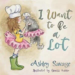 I Want to Be a Lot, Paperback - Ashley Savage imagine