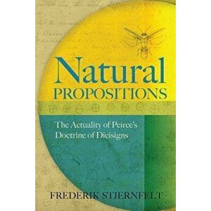 Natural Propositions: The Actuality of Peirce's Doctrine of Dicisigns, Paperback - Frederik Stjernfelt imagine