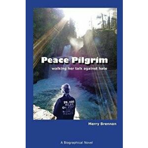 Peace Pilgrim: Walking Her Talk Against Hate, Paperback - Merry Brennan imagine