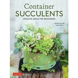 Container Succulents: Creative Ideas for Beginners, Paperback - Kentaro Kuroda imagine