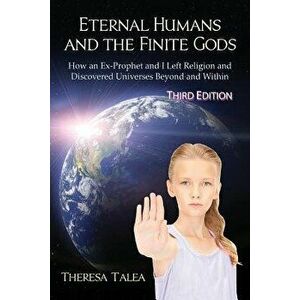 Eternal Humans and the Finite Gods: How an Ex-Prophet and I Left Religion and Discovered Universes Beyond and Within, Paperback - Theresa Talea imagine