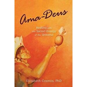 Ama-Deus: Healing with the Sacred Energy of the Universe, Paperback - Elizabeth Cosmos imagine