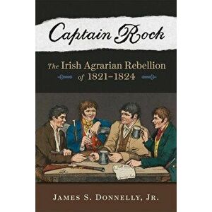 Captain Rock: The Irish Agrarian Rebellion of 1821a 1824, Paperback - James S. Donnelly Jr imagine