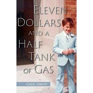 Eleven Dollars and a Half Tank of Gas, Paperback - Greg Drost imagine