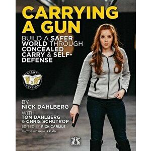 Carrying a Gun: Build a Safer World Through Concealed Carry and Self-Defense, Paperback - Nick Dahlberg imagine