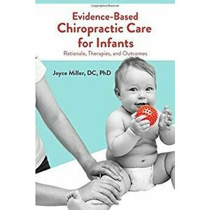 Evidence-Based Chiropractic Care for Infants: Rationale, Therapies, and Outcomes, Paperback - Joyce Miller imagine