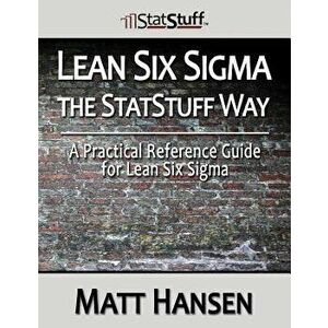 Lean Six SIGMA the Statstuff Way: A Practical Reference Guide for Lean Six SIGMA - Matt Hansen imagine