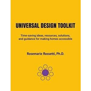 Universal Design Toolkit: Time-Saving Ideas, Resources, Solutions, and Guidance for Making Homes Accessible, Paperback - Ph. D. Rosemarie Rossetti imagine