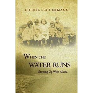 When the Water Runs: Growing Up With Alaska, Paperback - Cheryl Schuermann imagine