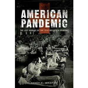 American Pandemic: The Lost Worlds of the 1918 Influenza Epidemic - Nancy Bristow imagine