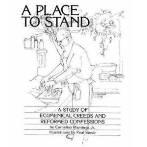 A Place to Stand: A Study of Ecumenical Creeds and Reformed Confessions - Cornelius Plantinga Jr imagine