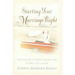 Starting Your Marriage Right: What You Need to Know and Do in the Early Years to Make It Last a Lifetime, Paperback - Dennis Rainey imagine