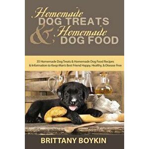 Homemade Dog Treats and Homemade Dog Food: 35 Homemade Dog Treats and Homemade Dog Food Recipes and Information to Keep Man's Best Friend Happy, Healt imagine