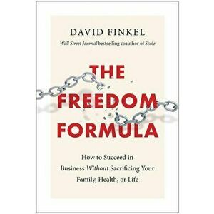 The Freedom Formula: How to Succeed in Business Without Sacrificing Your Family, Health, or Life, Hardcover - David Finkel imagine
