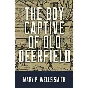 The Boy Captive of Old Deerfield - Mary P. Wells Smith imagine