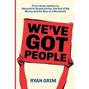 We've Got People: From Jesse Jackson to AOC, the End of Big Money and the Rise of a Movement, Paperback - Ryan Grim imagine