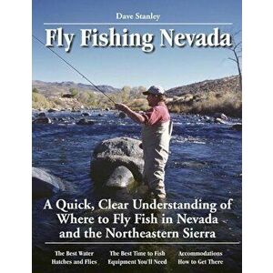 Fly Fishing Nevada: A Quick, Clear Understanding of Where to Fly Fish in Nevada and the Northeastern Sierra, Paperback - Dave Stanley imagine