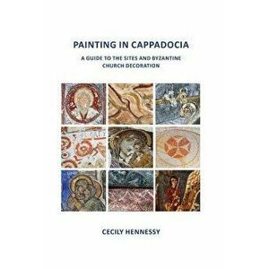 Painting in Cappadocia: A Guide to the Sites and Byzantine Church Decoration, Paperback - Cecily Jane Hennessy imagine