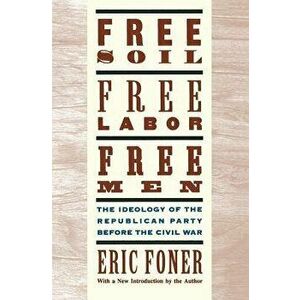 Free Soil, Free Labor, Free Men: The Ideology of the Republican Party Before the Civil War with a New Introductory Essay, Paperback - Eric Foner imagine