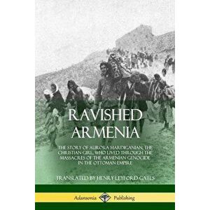 Ravished Armenia: The Story of Aurora Mardiganian, the Christian Girl, Who Lived Through the Massacres of the Armenian Genocide in the O, Paperback - imagine
