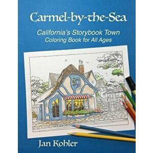 Carmel-By-The-Sea: California's Storybook Town Coloring Book for All Ages, Paperback - Jan Kohler imagine