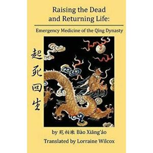 Raising the Dead and Returning Life: Emergency Medicine of the Qing Dynasty, Paperback - Lorraine Wilcox imagine