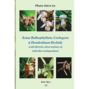 Photo Intro to: Asian Bulbophyllum, Coelogyne & Dendrobium Orchids (with Floristic Observations of Subtribe Coelogyninae), Paperback - Rod Rice imagine