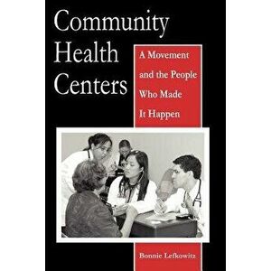 Community Health Centers: A Movement and the People Who Made It Happen, Paperback - Bonnie Lefkowitz imagine
