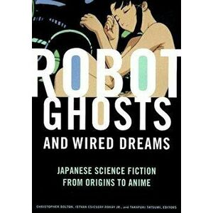 Robot Ghosts and Wired Dreams: Japanese Science Fiction from Origins to Anime, Paperback - Christopher Bolton imagine
