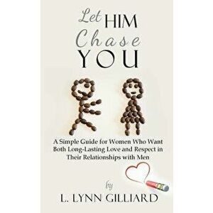 Let Him Chase You: A Simple Guide for Women Who Want Both Long-Lasting Love and Respect in Their Relationships with Men, Paperback - L. Lynn Gilliard imagine