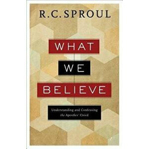 What We Believe: Understanding and Confessing the Apostles' Creed - R. C. Sproul imagine