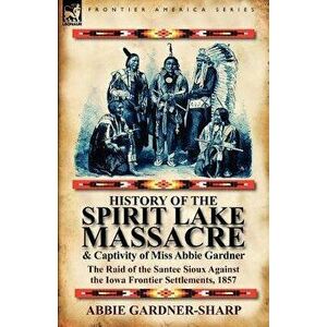 History of the Spirit Lake Massacre and Captivity of Miss Abbie Gardner: The Raid of the Santee Sioux Against the Iowa Frontier Settlements, 1857, Pap imagine