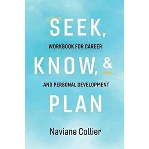 Seek, Know, & Plan: Workbook for Career and Personal Development, Paperback - Naviane Collier imagine