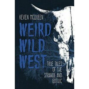 Weird Wild West: True Tales of the Strange and Gothic, Paperback - Keven McQueen imagine