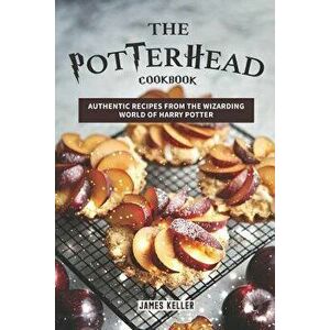 The Potterhead Cookbook: Authentic Recipes from the Wizarding World of Harry Potter, Paperback - James Keller imagine