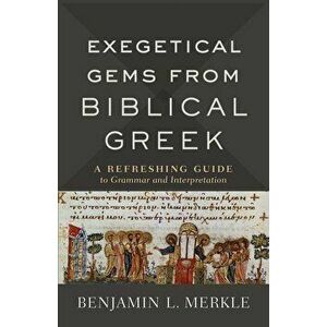 Exegetical Gems from Biblical Greek: A Refreshing Guide to Grammar and Interpretation, Paperback - Benjamin L. Merkle imagine