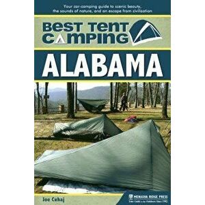 Best Tent Camping: Alabama: Your Car-Camping Guide to Scenic Beauty, the Sounds of Nature, and an Escape from Civilization, Paperback - Joe Cuhaj imagine