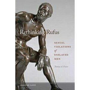 Rethinking Rufus: Sexual Violations of Enslaved Men, Hardcover - Thomas A. Foster imagine
