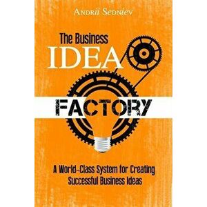 The Business Idea Factory: A World-Class System for Creating Successful Business Ideas, Paperback - Andrii Sedniev imagine