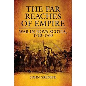 Far Reaches of Empire: War in Nova Scotia, 1710-1760, Paperback - John Grenier imagine