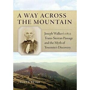 A Way Across the Mountain: Joseph Walker's 1833 Trans-Sierran Passage and the Myth of Yosemite's Discovery - Scott Stine imagine