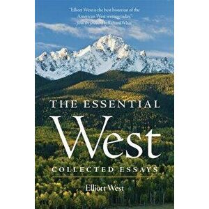 The Essential West: Collected Essays, Paperback - Elliott West imagine