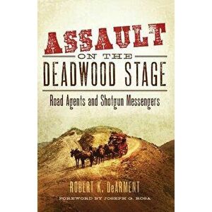 Assault on the Deadwood Stage: Road Agents and Shotgun Messengers, Hardcover - Robert K. Dearment imagine