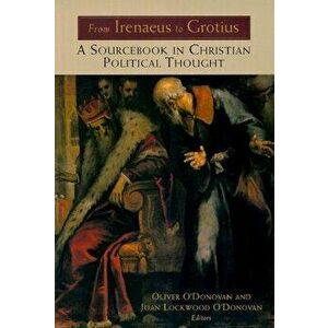 From Irenaeus to Grotius: A Sourcebook in Christian Political Thought 100-1625, Paperback - Oliver O'Donovan imagine