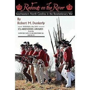 Redcoats on the River: Southeastern North Carolina in the Revolutionary War, Paperback - Robert M. Dunkerly imagine